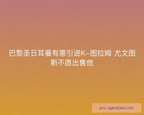 巴黎圣日耳曼有意引进K-图拉姆 尤文图斯不愿出售他