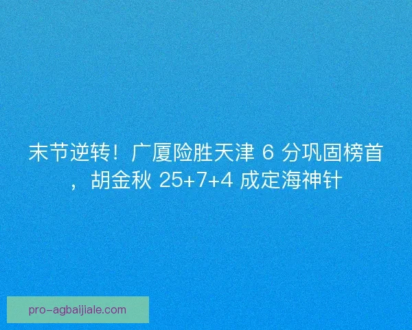 末节逆转！广厦险胜天津 6 分巩固榜首，胡金秋 25+7+4 成定海神针