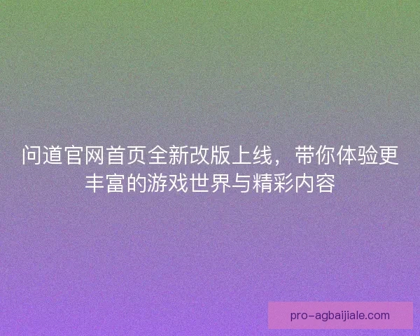 问道官网首页全新改版上线，带你体验更丰富的游戏世界与精彩内容