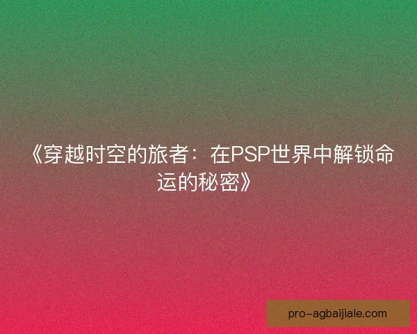 《穿越时空的旅者：在PSP世界中解锁命运的秘密》