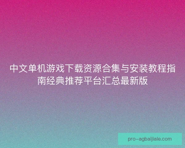 中文单机游戏下载资源合集与安装教程指南经典推荐平台汇总最新版