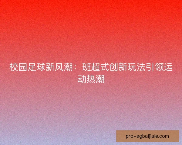 校园足球新风潮：班超式创新玩法引领运动热潮