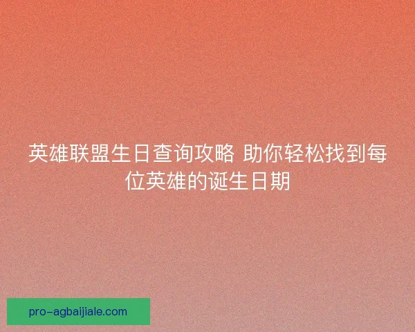 英雄联盟生日查询攻略 助你轻松找到每位英雄的诞生日期