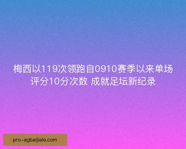 梅西以119次领跑自0910赛季以来单场评分10分次数 成就足坛新纪录