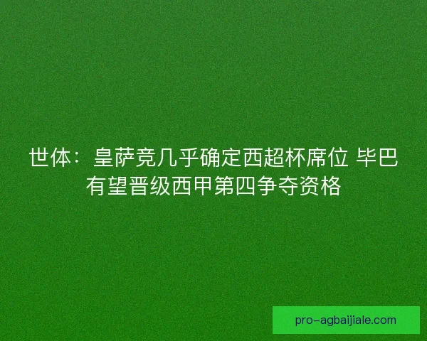 世体：皇萨竞几乎确定西超杯席位 毕巴有望晋级西甲第四争夺资格