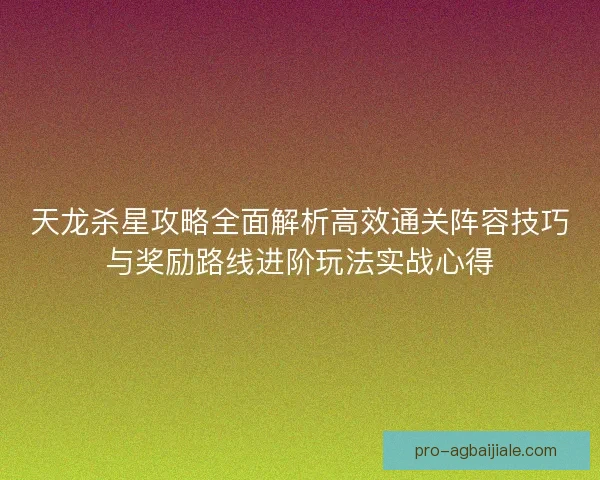 天龙杀星攻略全面解析高效通关阵容技巧与奖励路线进阶玩法实战心得