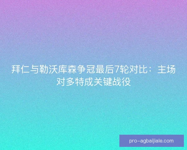 拜仁与勒沃库森争冠最后7轮对比：主场对多特成关键战役