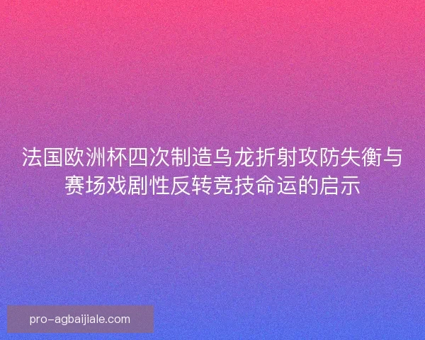 法国欧洲杯四次制造乌龙折射攻防失衡与赛场戏剧性反转竞技命运的启示